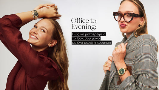 Office to Evening: Πώς να μετατρέψεις το look σου μόνο με ένα ρολόι ή κόσμημα